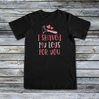 Unisex Custom Tees - I Shaved My Legs For You