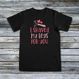 Unisex Custom Tees - I Shaved My Legs For You