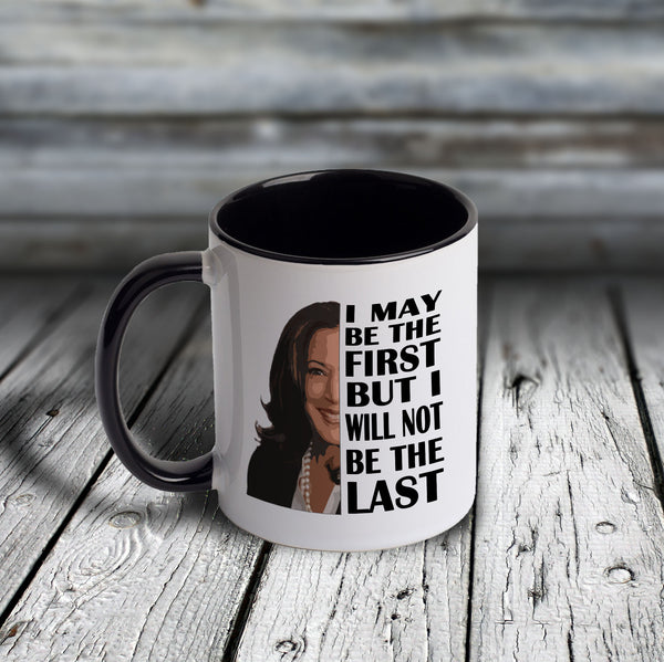 11oz Custom Mug - Kamala - I May Be The First But I will Not Be The Last