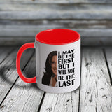 11oz Custom Mug - Kamala - I May Be The First But I will Not Be The Last